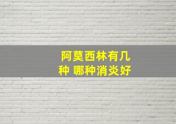 阿莫西林有几种 哪种消炎好